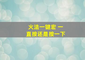 火法一键宏 一直按还是按一下